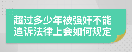 超过多少年被强奸不能追诉法律上会如何规定