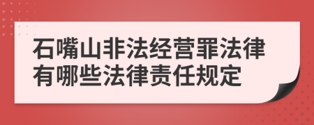 石嘴山非法经营罪法律有哪些法律责任规定