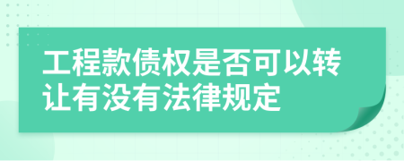 工程款债权是否可以转让有没有法律规定