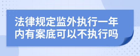 法律规定监外执行一年内有案底可以不执行吗