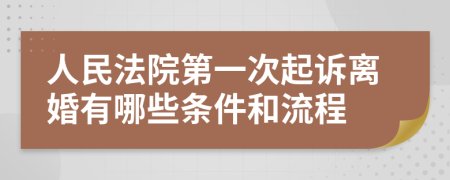 人民法院第一次起诉离婚有哪些条件和流程