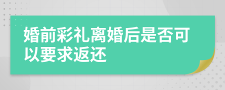 婚前彩礼离婚后是否可以要求返还