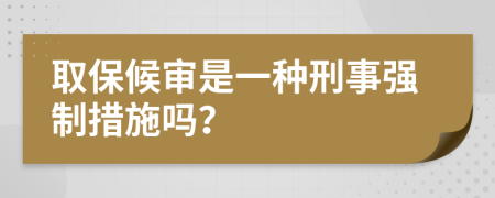 取保候审是一种刑事强制措施吗？