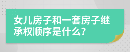 女儿房子和一套房子继承权顺序是什么？