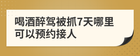 喝酒醉驾被抓7天哪里可以预约接人