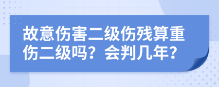 故意伤害二级伤残算重伤二级吗？会判几年？