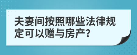 夫妻间按照哪些法律规定可以赠与房产？