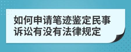 如何申请笔迹鉴定民事诉讼有没有法律规定