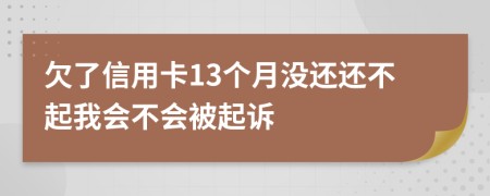 欠了信用卡13个月没还还不起我会不会被起诉