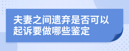 夫妻之间遗弃是否可以起诉要做哪些鉴定