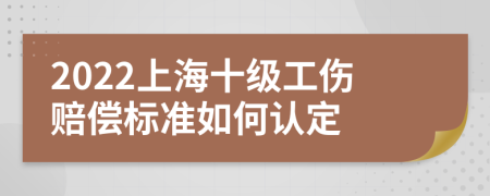 2022上海十级工伤赔偿标准如何认定