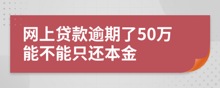 网上贷款逾期了50万能不能只还本金