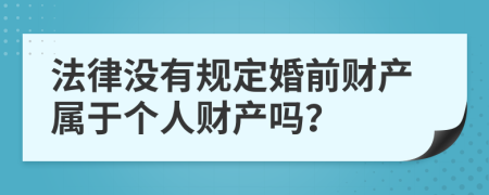 法律没有规定婚前财产属于个人财产吗？