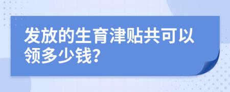 发放的生育津贴共可以领多少钱？