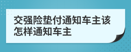 交强险垫付通知车主该怎样通知车主