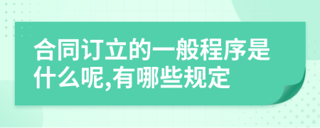 合同订立的一般程序是什么呢,有哪些规定