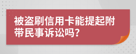 被盗刷信用卡能提起附带民事诉讼吗？