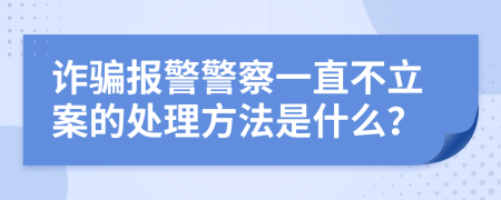 诈骗报警警察一直不立案的处理方法是什么？