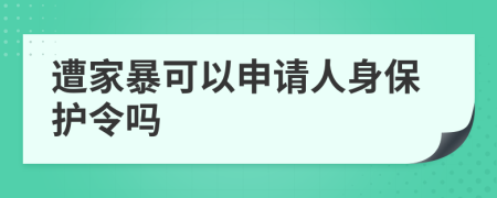 遭家暴可以申请人身保护令吗