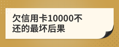 欠信用卡10000不还的最坏后果