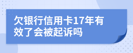 欠银行信用卡17年有效了会被起诉吗