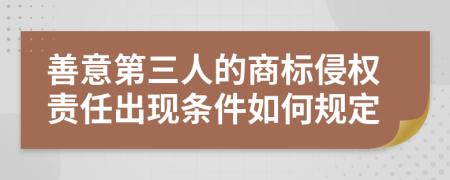 善意第三人的商标侵权责任出现条件如何规定