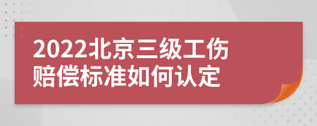 2022北京三级工伤赔偿标准如何认定