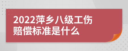 2022萍乡八级工伤赔偿标准是什么