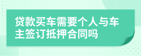 贷款买车需要个人与车主签订抵押合同吗