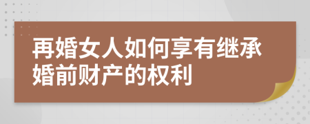 再婚女人如何享有继承婚前财产的权利