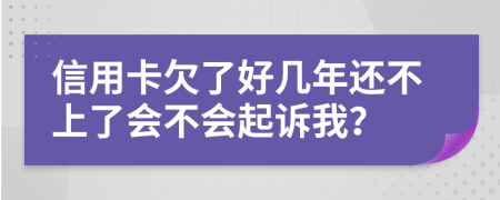 信用卡欠了好几年还不上了会不会起诉我？