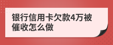 银行信用卡欠款4万被催收怎么做