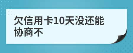 欠信用卡10天没还能协商不