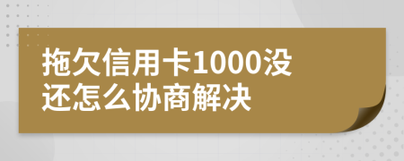 拖欠信用卡1000没还怎么协商解决