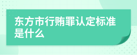 东方市行贿罪认定标准是什么