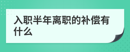 入职半年离职的补偿有什么