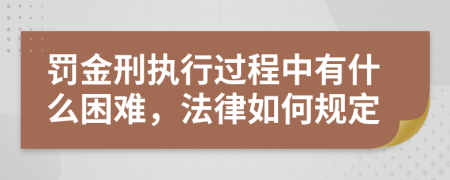 罚金刑执行过程中有什么困难，法律如何规定