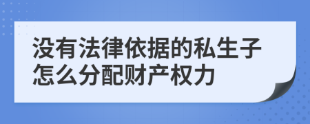 没有法律依据的私生子怎么分配财产权力