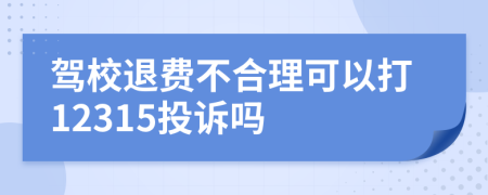 驾校退费不合理可以打12315投诉吗