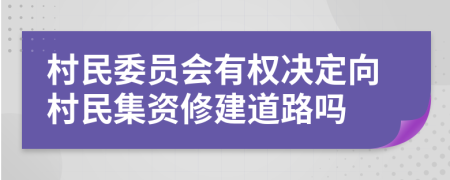 村民委员会有权决定向村民集资修建道路吗