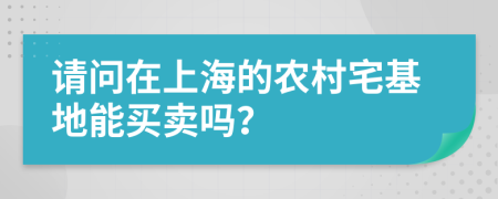 请问在上海的农村宅基地能买卖吗？