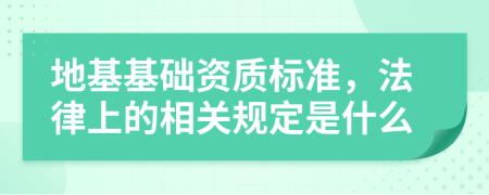 地基基础资质标准，法律上的相关规定是什么