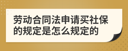 劳动合同法申请买社保的规定是怎么规定的