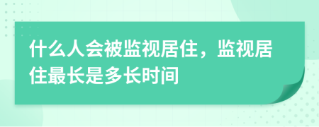 什么人会被监视居住，监视居住最长是多长时间