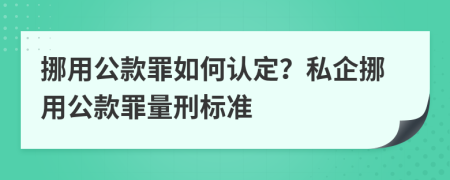 挪用公款罪如何认定？私企挪用公款罪量刑标准