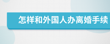 怎样和外国人办离婚手续