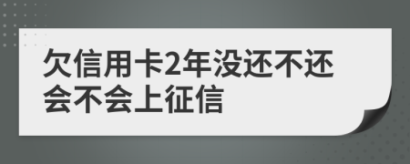 欠信用卡2年没还不还会不会上征信