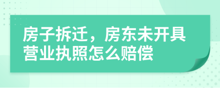 房子拆迁，房东未开具营业执照怎么赔偿