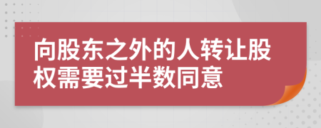 向股东之外的人转让股权需要过半数同意