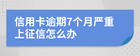 信用卡逾期7个月严重上征信怎么办